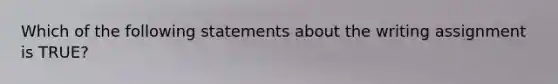 Which of the following statements about the writing assignment is TRUE?