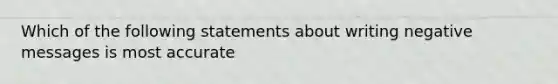 Which of the following statements about writing negative messages is most accurate