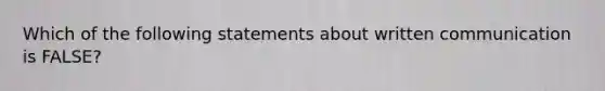 Which of the following statements about written communication is FALSE?