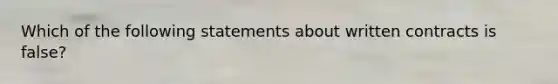 Which of the following statements about written contracts is false?