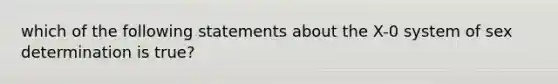 which of the following statements about the X-0 system of sex determination is true?