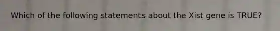 Which of the following statements about the Xist gene is TRUE?