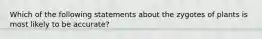 Which of the following statements about the zygotes of plants is most likely to be accurate?