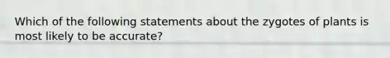 Which of the following statements about the zygotes of plants is most likely to be accurate?