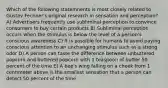 Which of the following statemnents is most closely related to Gustav Fechner's original research in sensation and perception? A) Advertisers frequently use subliminal perception to convince consumers to buy certain products B) Subliminal perception occurs when the stimulus is below the level of a person's conscious awareness C) It is possible for humans to avoid paying conscious attention to an unchanging stimulus such as a strong odor D) A person can taste the difference between unbuttered popcorn and buttered popcorn with 1 teaspoon of butter 50 percent of the time E) A bee's wing falling on a cheek from 1 centimeter above is the smallest sensation that a person can detect 50 percent of the time