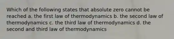 Which of the following states that absolute zero cannot be reached a. the first law of thermodynamics b. the second law of thermodynamics c. the third law of thermodynamics d. the second and third law of thermodynamics