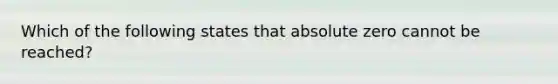 Which of the following states that absolute zero cannot be reached?