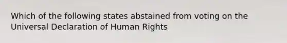 Which of the following states abstained from voting on the Universal Declaration of Human Rights