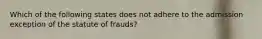 Which of the following states does not adhere to the admission exception of the statute of frauds?