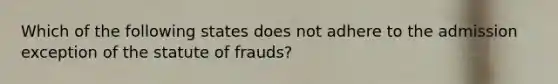 Which of the following states does not adhere to the admission exception of the statute of frauds?