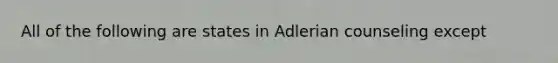 All of the following are states in Adlerian counseling except