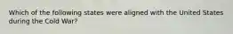 Which of the following states were aligned with the United States during the Cold War?