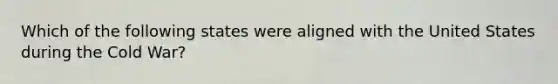 Which of the following states were aligned with the United States during the Cold War?