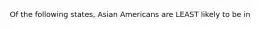 Of the following states, Asian Americans are LEAST likely to be in