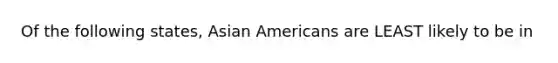 Of the following states, Asian Americans are LEAST likely to be in