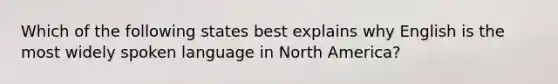 Which of the following states best explains why English is the most widely spoken language in North America?