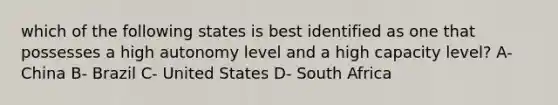 which of the following states is best identified as one that possesses a high autonomy level and a high capacity level? A- China B- Brazil C- United States D- South Africa