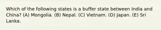 Which of the following states is a buffer state between India and China? (A) Mongolia. (B) Nepal. (C) Vietnam. (D) Japan. (E) Sri Lanka.