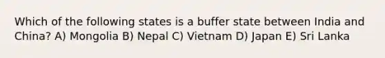 Which of the following states is a buffer state between India and China? A) Mongolia B) Nepal C) Vietnam D) Japan E) Sri Lanka