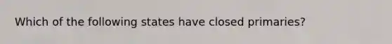 Which of the following states have closed primaries?