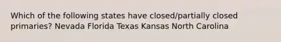 Which of the following states have closed/partially closed primaries? Nevada Florida Texas Kansas North Carolina