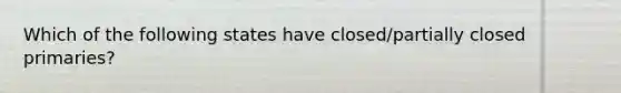 Which of the following states have closed/partially closed primaries?