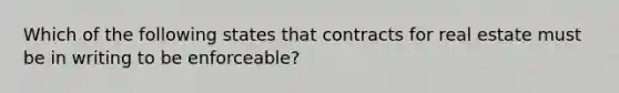 Which of the following states that contracts for real estate must be in writing to be enforceable?