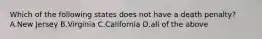 Which of the following states does not have a death penalty? A.New Jersey B.Virginia C.California D.all of the above