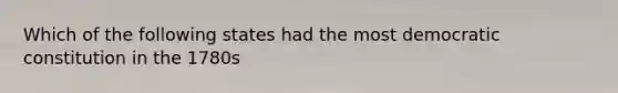 Which of the following states had the most democratic constitution in the 1780s