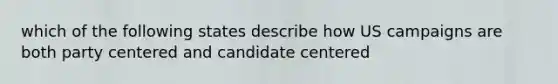 which of the following states describe how US campaigns are both party centered and candidate centered