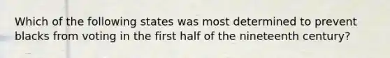 Which of the following states was most determined to prevent blacks from voting in the first half of the nineteenth century?