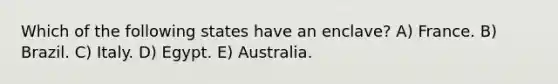 Which of the following states have an enclave? A) France. B) Brazil. C) Italy. D) Egypt. E) Australia.