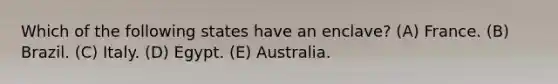 Which of the following states have an enclave? (A) France. (B) Brazil. (C) Italy. (D) Egypt. (E) Australia.