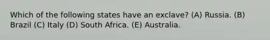 Which of the following states have an exclave? (A) Russia. (B) Brazil (C) Italy (D) South Africa. (E) Australia.