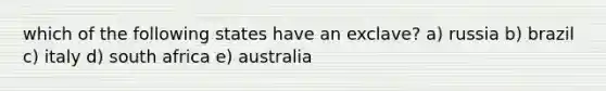 which of the following states have an exclave? a) russia b) brazil c) italy d) south africa e) australia