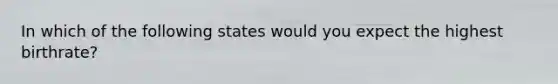 In which of the following states would you expect the highest birthrate?