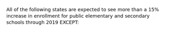 All of the following states are expected to see more than a 15% increase in enrollment for public elementary and secondary schools through 2019 EXCEPT: