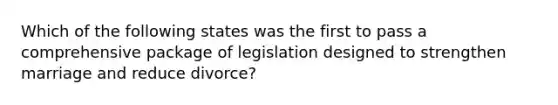 Which of the following states was the first to pass a comprehensive package of legislation designed to strengthen marriage and reduce divorce?