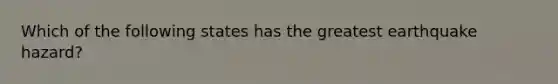 Which of the following states has the greatest earthquake hazard?