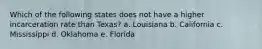 Which of the following states does not have a higher incarceration rate than Texas? a. Louisiana b. California c. Mississippi d. Oklahoma e. Florida