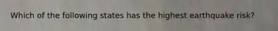 Which of the following states has the highest earthquake risk?