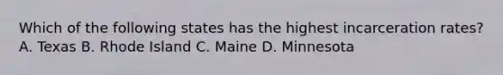 Which of the following states has the highest incarceration rates? A. Texas B. Rhode Island C. Maine D. Minnesota