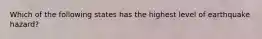 Which of the following states has the highest level of earthquake hazard?