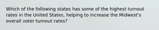 Which of the following states has some of the highest turnout rates in the United States, helping to increase the Midwest's overall voter turnout rates?