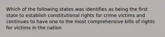 Which of the following states was identifies as being the first state to establish constitutional rights for crime victims and continues to have one to the most comprehensive bills of rights for victims in the nation