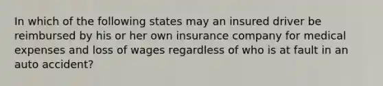 In which of the following states may an insured driver be reimbursed by his or her own insurance company for medical expenses and loss of wages regardless of who is at fault in an auto accident?