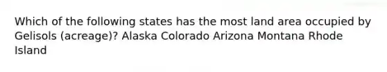 Which of the following states has the most land area occupied by Gelisols (acreage)? Alaska Colorado Arizona Montana Rhode Island