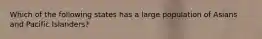 Which of the following states has a large population of Asians and Pacific Islanders?