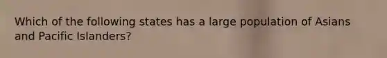 Which of the following states has a large population of Asians and Pacific Islanders?