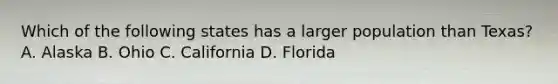 Which of the following states has a larger population than Texas? A. Alaska B. Ohio C. California D. Florida